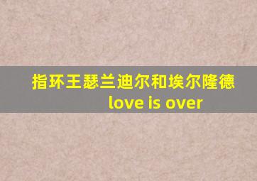 指环王瑟兰迪尔和埃尔隆德love is over